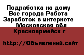 Подработка на дому - Все города Работа » Заработок в интернете   . Московская обл.,Красноармейск г.